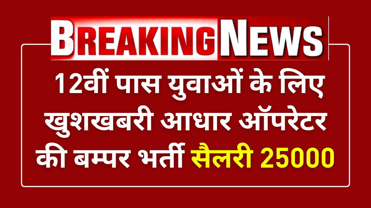 Aadhaar Operator Vacancy 2025: 12वीं पास युवाओं के लिए ₹20,000 तक की सैलरी, अभी करें आवेदन