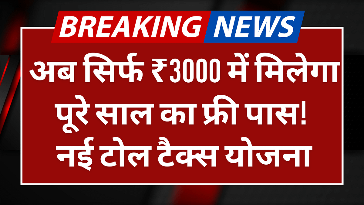 NEW TOLL TAX POLICY 2025: अब सिर्फ ₹3000 में मिलेगा पूरे साल का फ्री पास! नई टोल टैक्स योजना